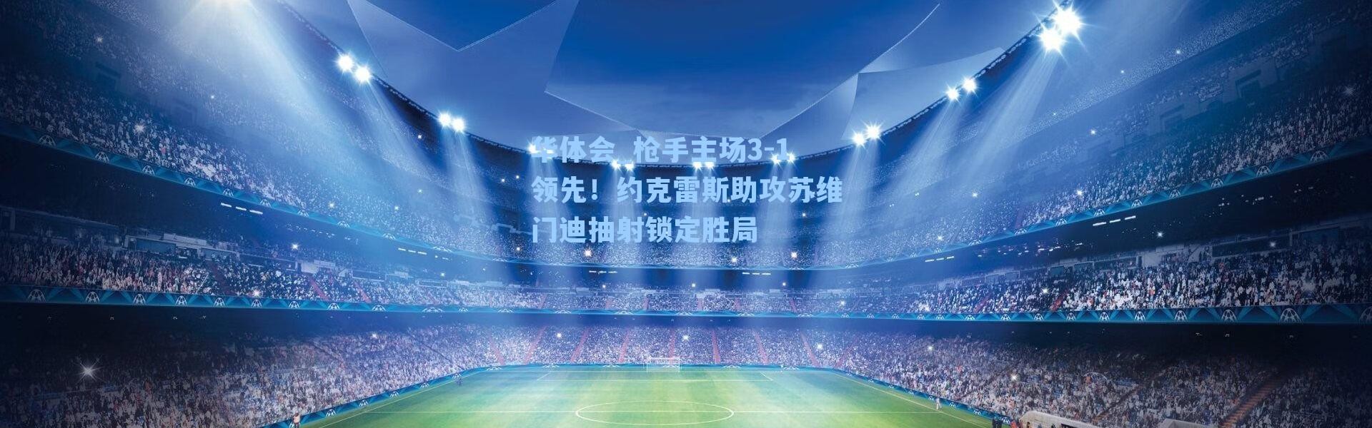华体会_枪手主场3-1领先！约克雷斯助攻苏维门迪抽射锁定胜局