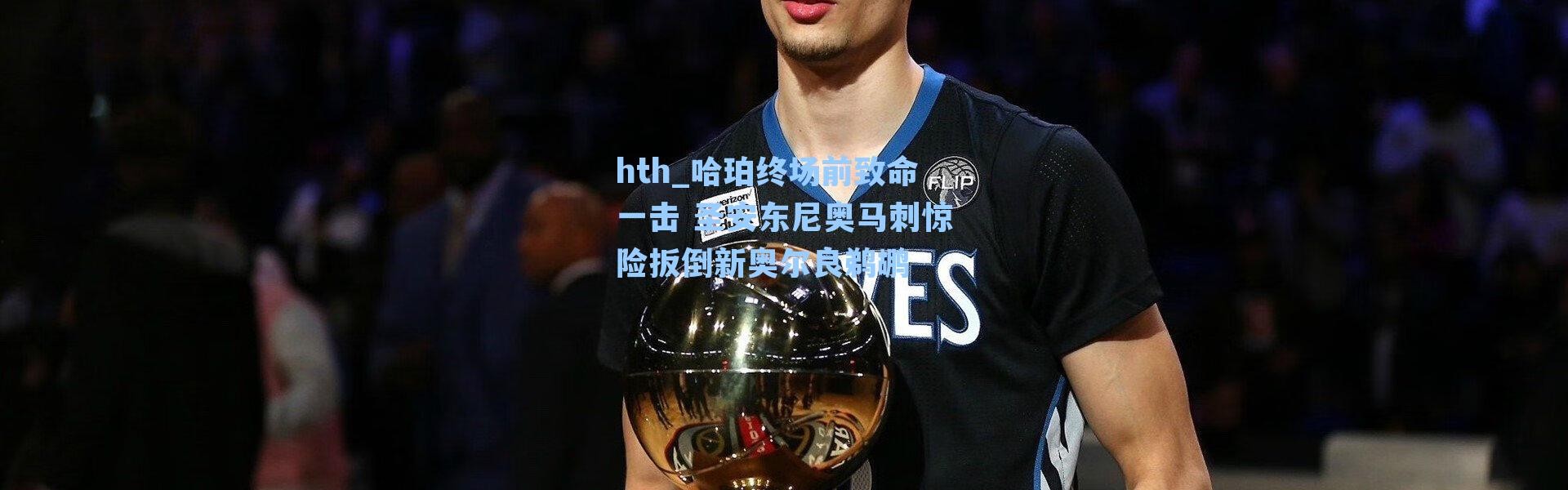 hth_哈珀终场前致命一击 圣安东尼奥马刺惊险扳倒新奥尔良鹈鹕