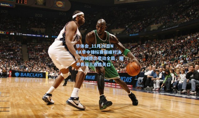 华体会_11月26日NBA季中锦标赛巅峰对决，洛城德比牵动全局，魔术勇闯三连胜关口
