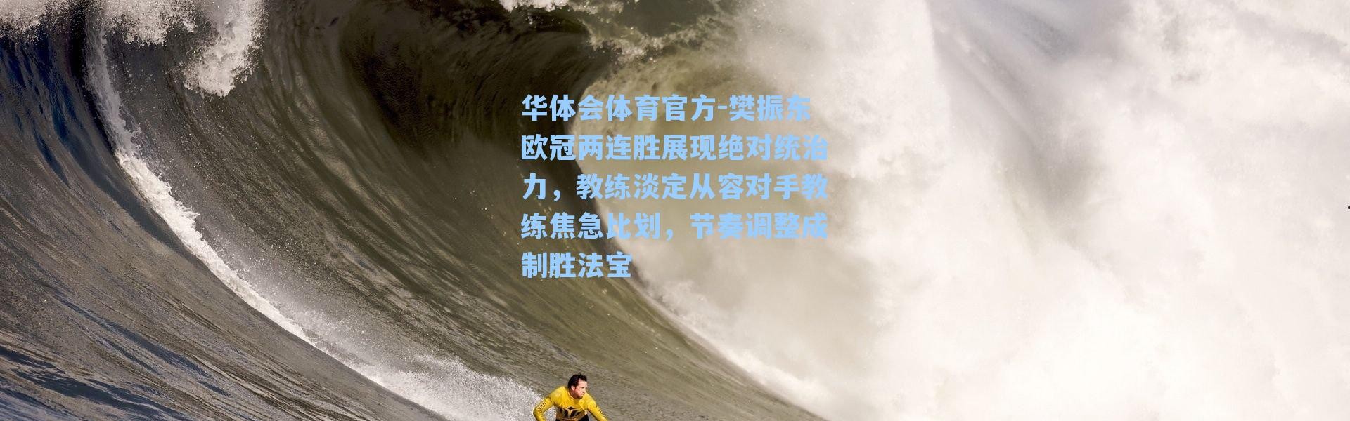 华体会体育官方-樊振东欧冠两连胜展现绝对统治力，教练淡定从容对手教练焦急比划，节奏调整成制胜法宝
