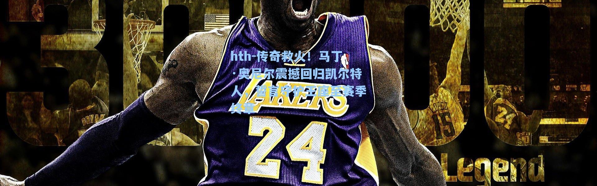 hth-传奇救火！马丁·奥尼尔震撼回归凯尔特人，誓言守护王座至赛季终章