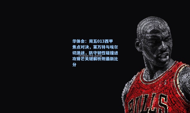华体会：周五013西甲焦点对决，莱万特与埃尔切激战，防守韧性碰撞进攻锋芒关键解析附最新比分