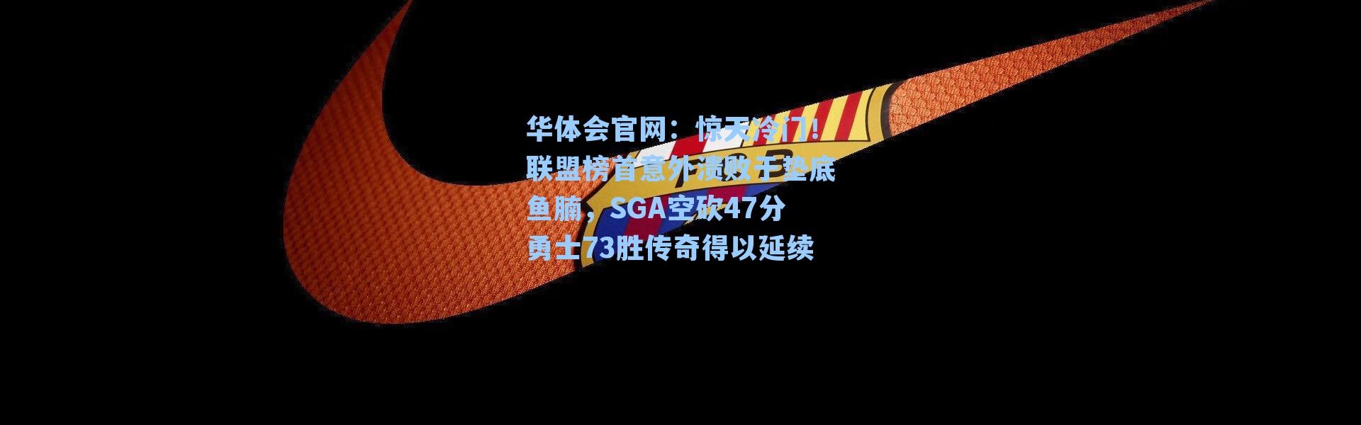 华体会官网：惊天冷门！联盟榜首意外溃败于垫底鱼腩，SGA空砍47分勇士73胜传奇得以延续