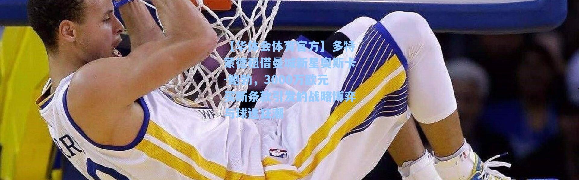【华体会体育官方】多特蒙德租借曼城新星奥斯卡-鲍勃，3000万欧元买断条款引发的战略博弈与球迷狂潮