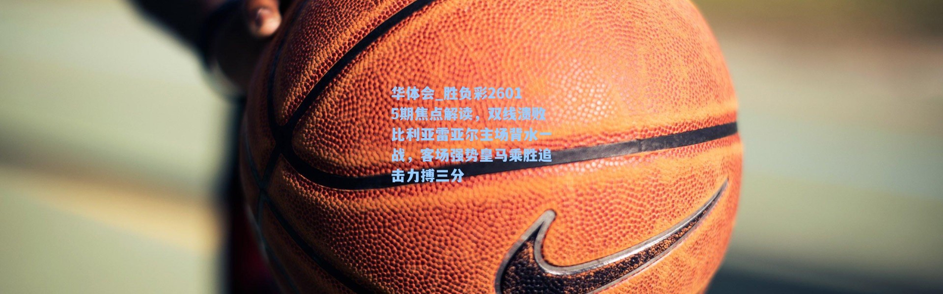 华体会_胜负彩26015期焦点解读，双线溃败比利亚雷亚尔主场背水一战，客场强势皇马乘胜追击力搏三分