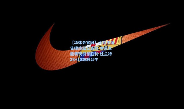 【华体会官网】火箭主场告捷终结三连败 申京全能表现引领胜利 杜兰特28+10难救公牛