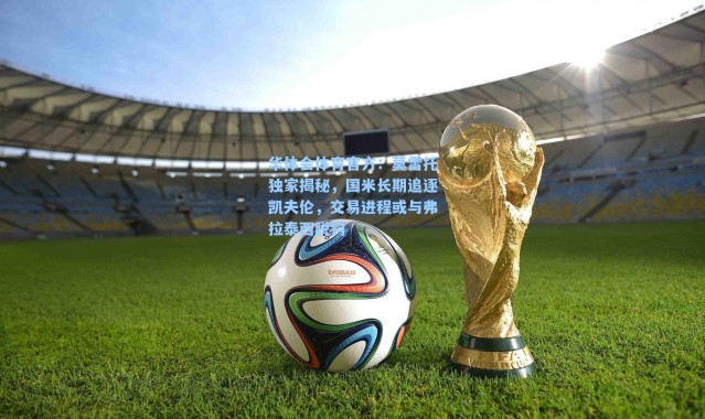 华体会体育官方：莫雷托独家揭秘，国米长期追逐凯夫伦，交易进程或与弗拉泰西脱钩