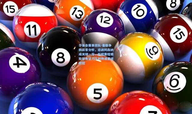 华体会赛事团队-曼联争四前景分析，迎战阿森纳成关键一役，后程赛程艰险却有望力压利物浦重返欧冠