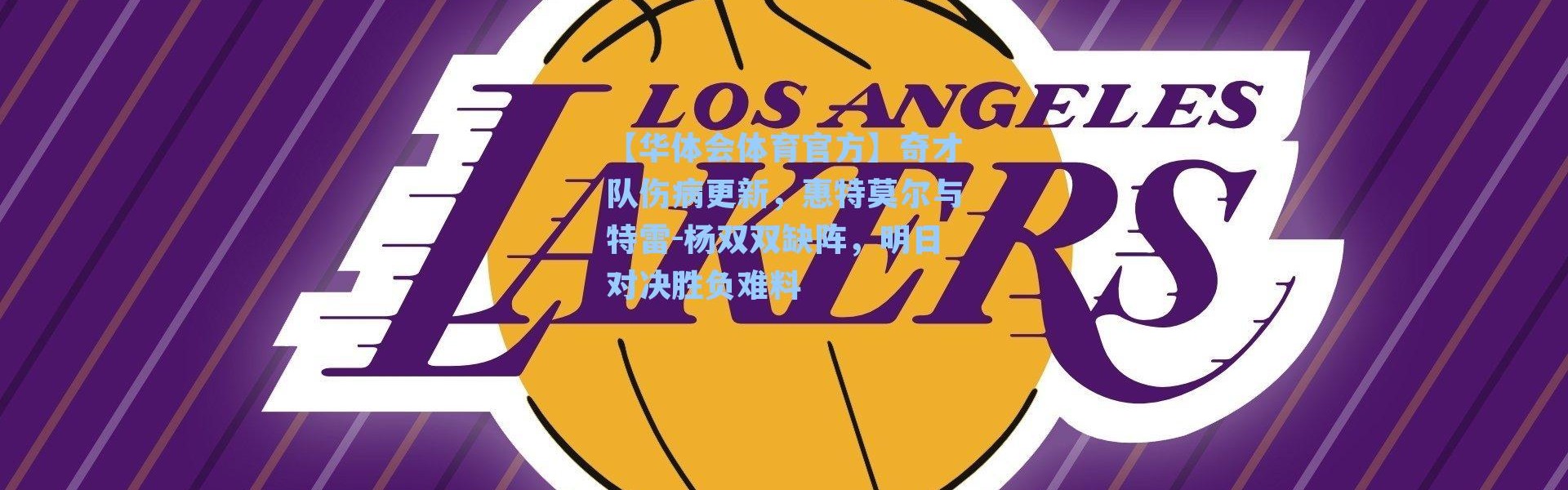 【华体会体育官方】奇才队伤病更新，惠特莫尔与特雷-杨双双缺阵，明日对决胜负难料