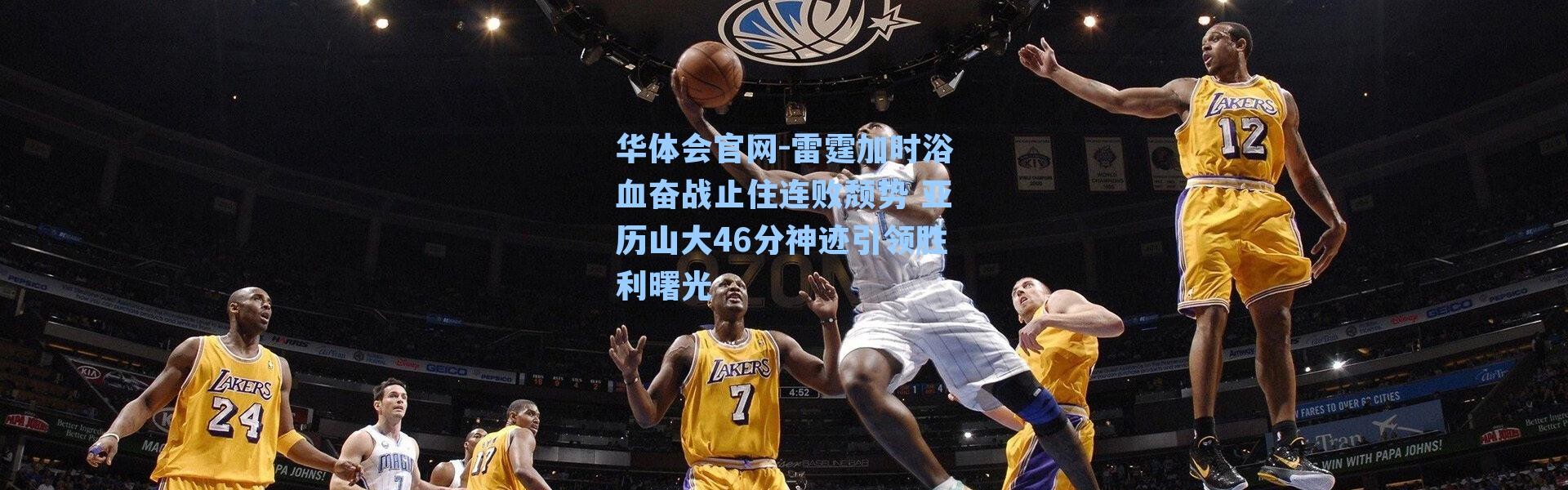 华体会官网-雷霆加时浴血奋战止住连败颓势 亚历山大46分神迹引领胜利曙光