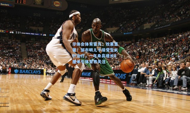 华体会体育官方：效果显著！邹市明儿子接受生长针治疗，一年身高增长8厘米引体育界关注