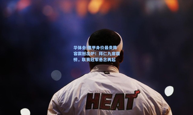 华体会|德甲身价最贵阵容震撼出炉！拜仁九席霸榜，联赛冠军悬念再起