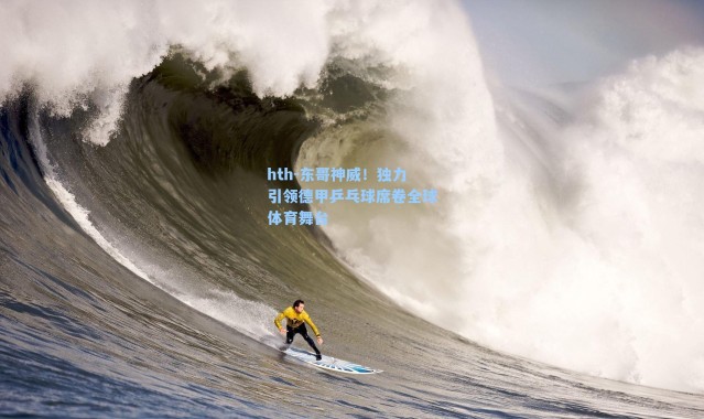 hth-东哥神威！独力引领德甲乒乓球席卷全球体育舞台