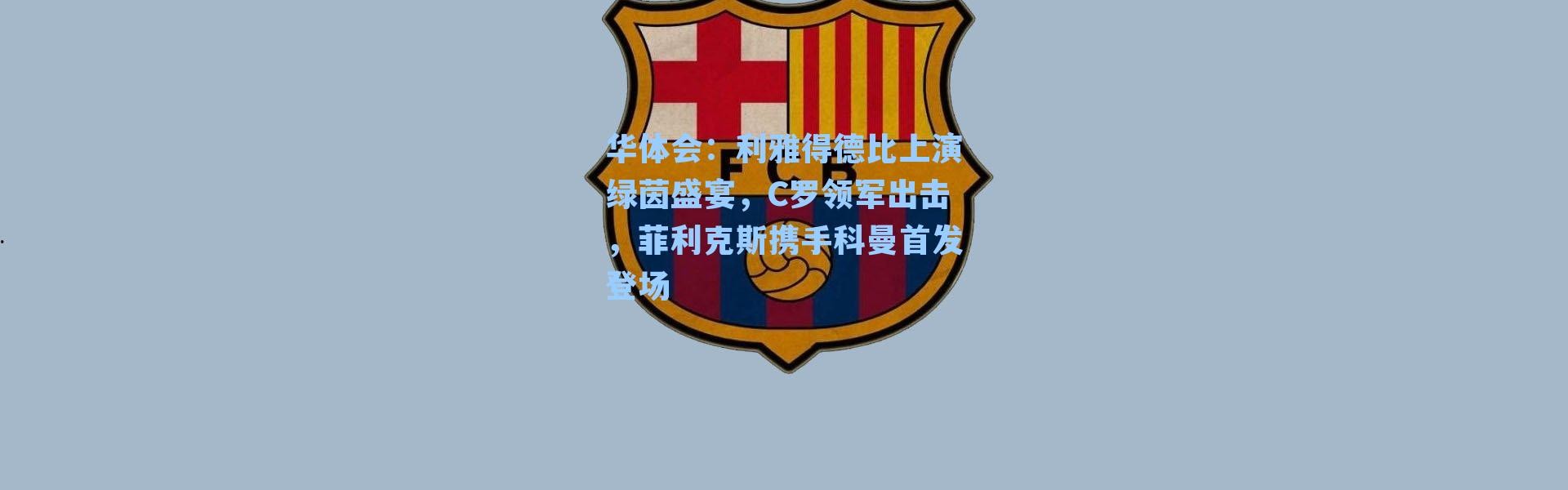 华体会：利雅得德比上演绿茵盛宴，C罗领军出击，菲利克斯携手科曼首发登场