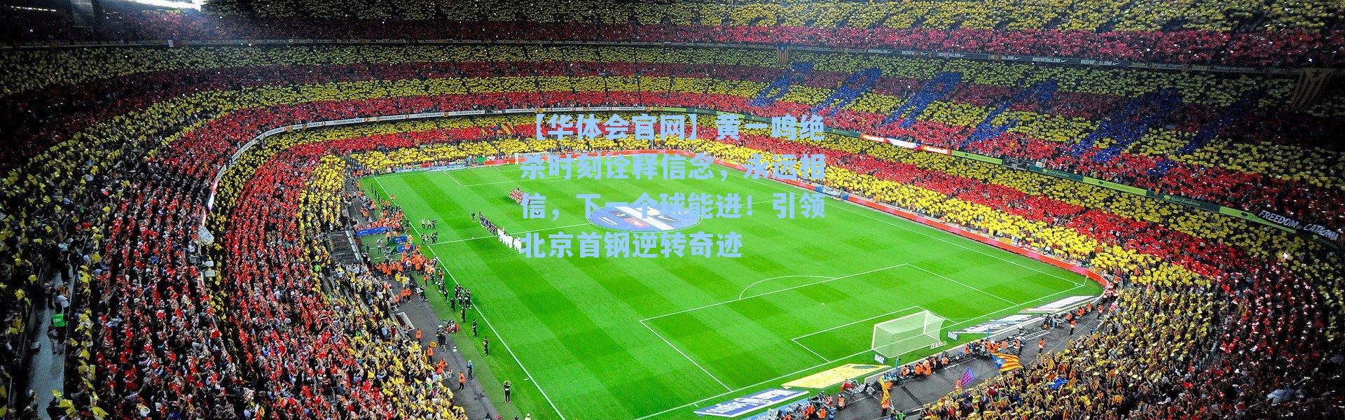 【华体会官网】黄一鸣绝杀时刻诠释信念，永远相信，下一个球能进！引领北京首钢逆转奇迹