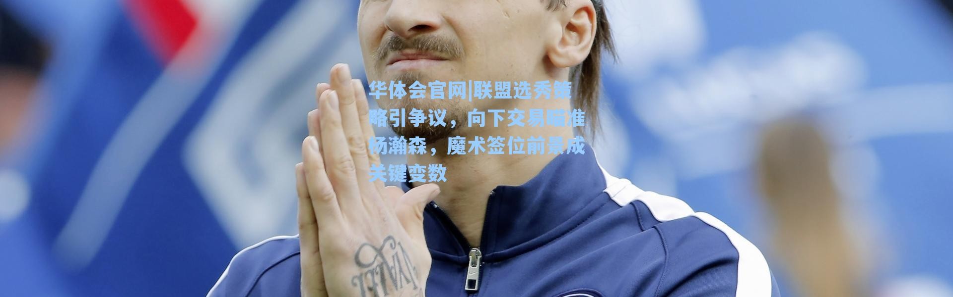 华体会官网|联盟选秀策略引争议，向下交易瞄准杨瀚森，魔术签位前景成关键变数