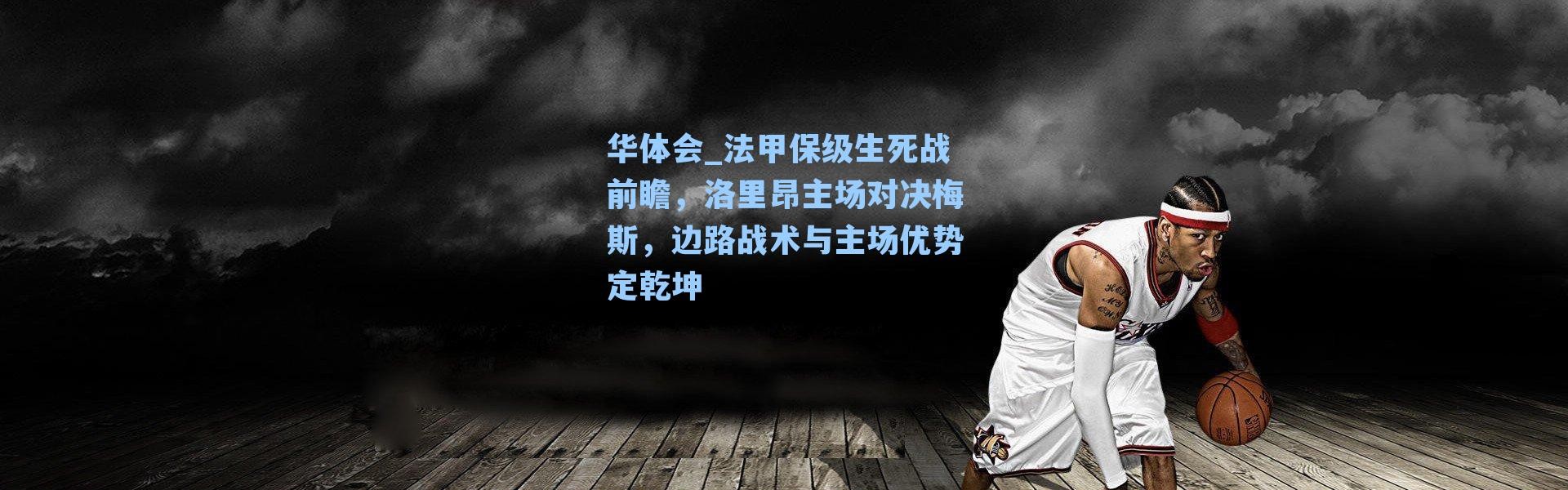 华体会_法甲保级生死战前瞻，洛里昂主场对决梅斯，边路战术与主场优势定乾坤
