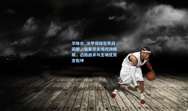 华体会_法甲保级生死战前瞻，洛里昂主场对决梅斯，边路战术与主场优势定乾坤