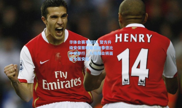 华体会赛事团队_警方升级安保策略确保加泰德比平安举行，入场观众将面临全面安检