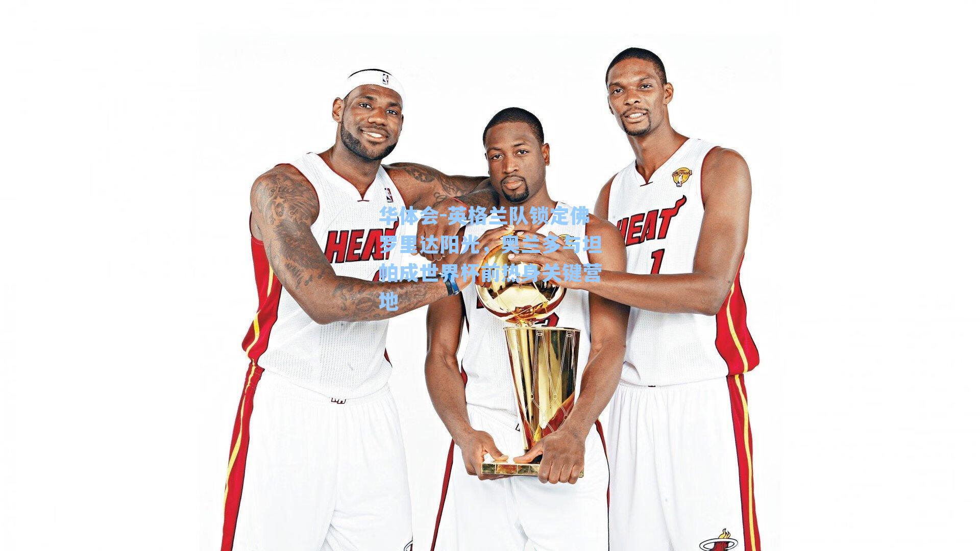 英格兰队锁定佛罗里达阳光，奥兰多与坦帕成世界杯前热身关键营地