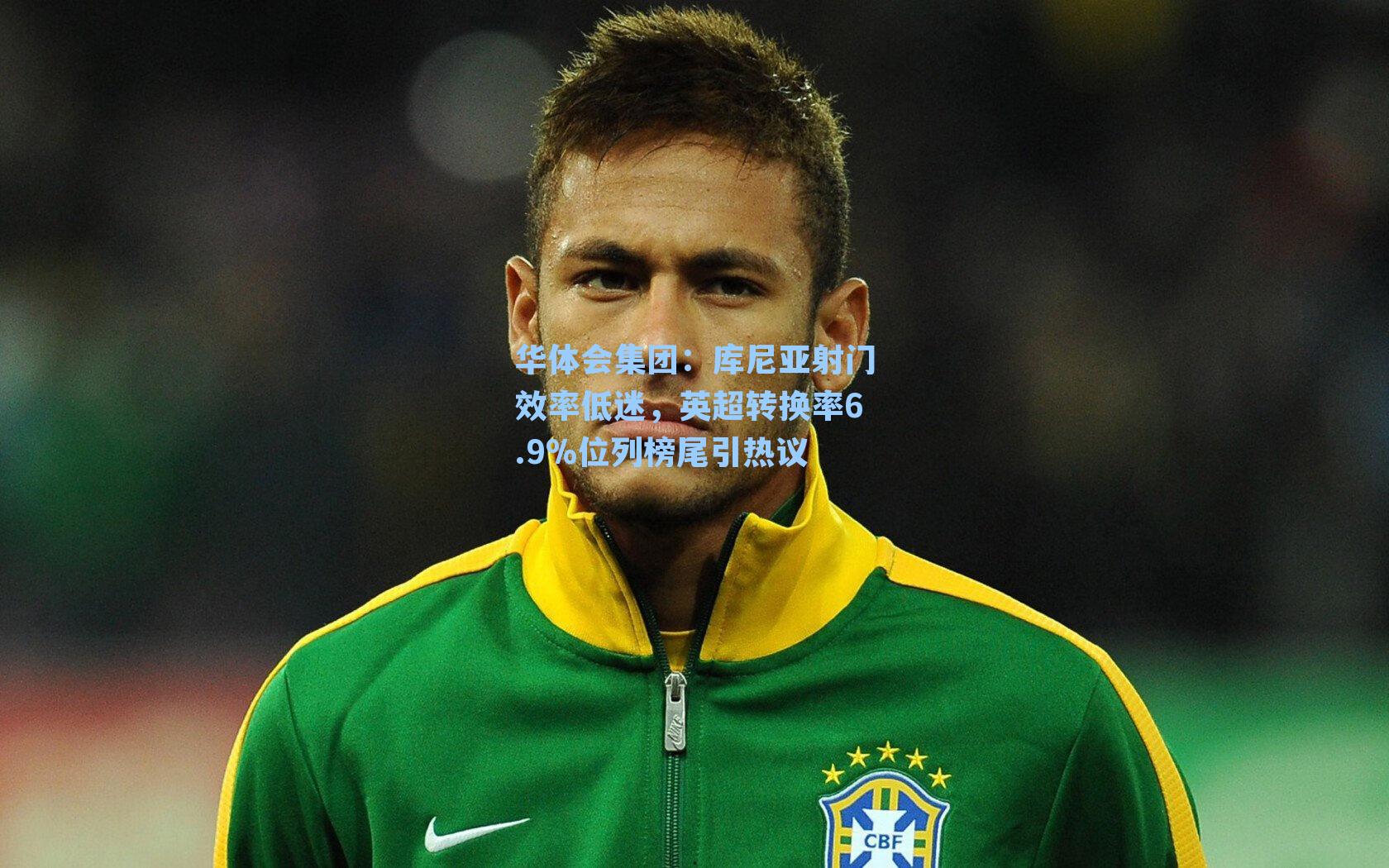 库尼亚射门效率低迷，英超转换率6.9%位列榜尾引热议