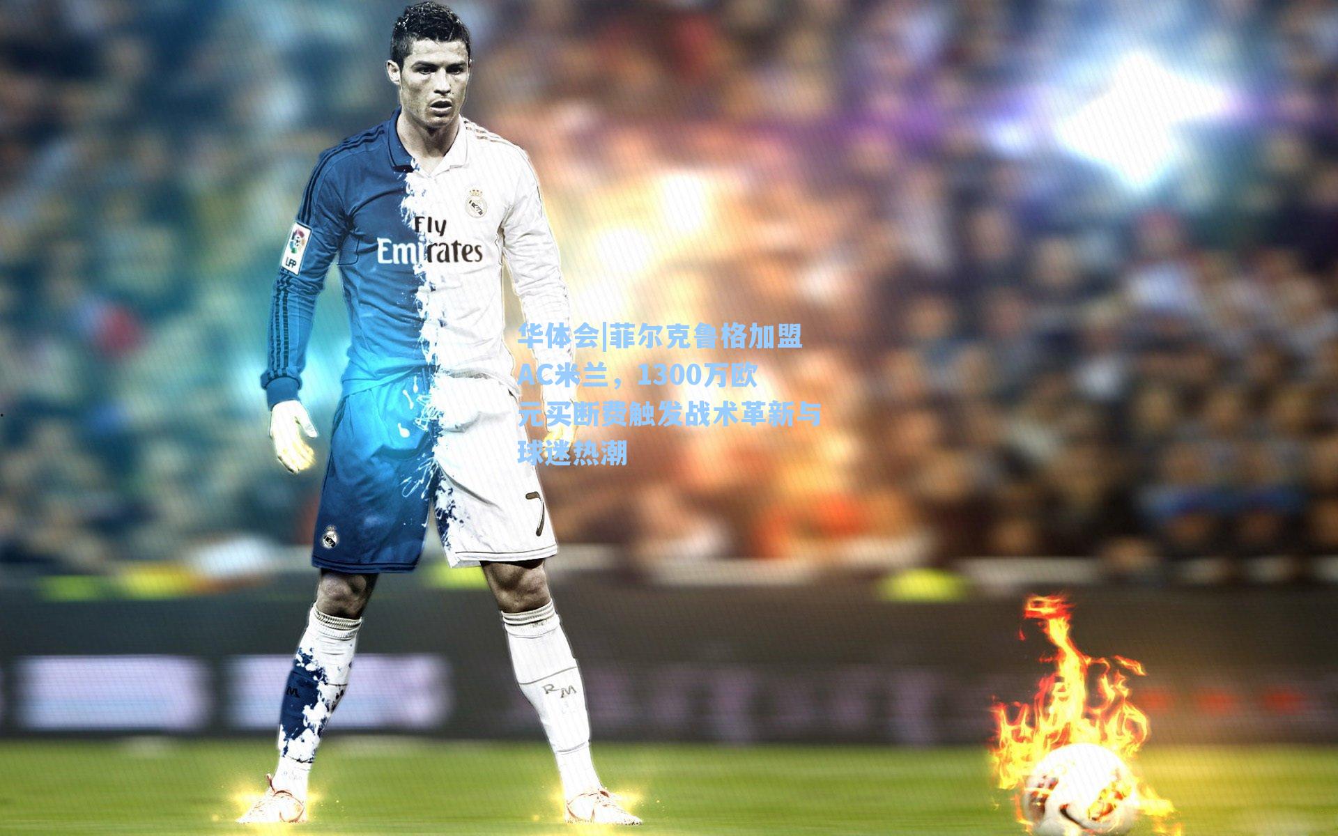 菲尔克鲁格加盟AC米兰，1300万欧元买断费触发战术革新与球迷热潮