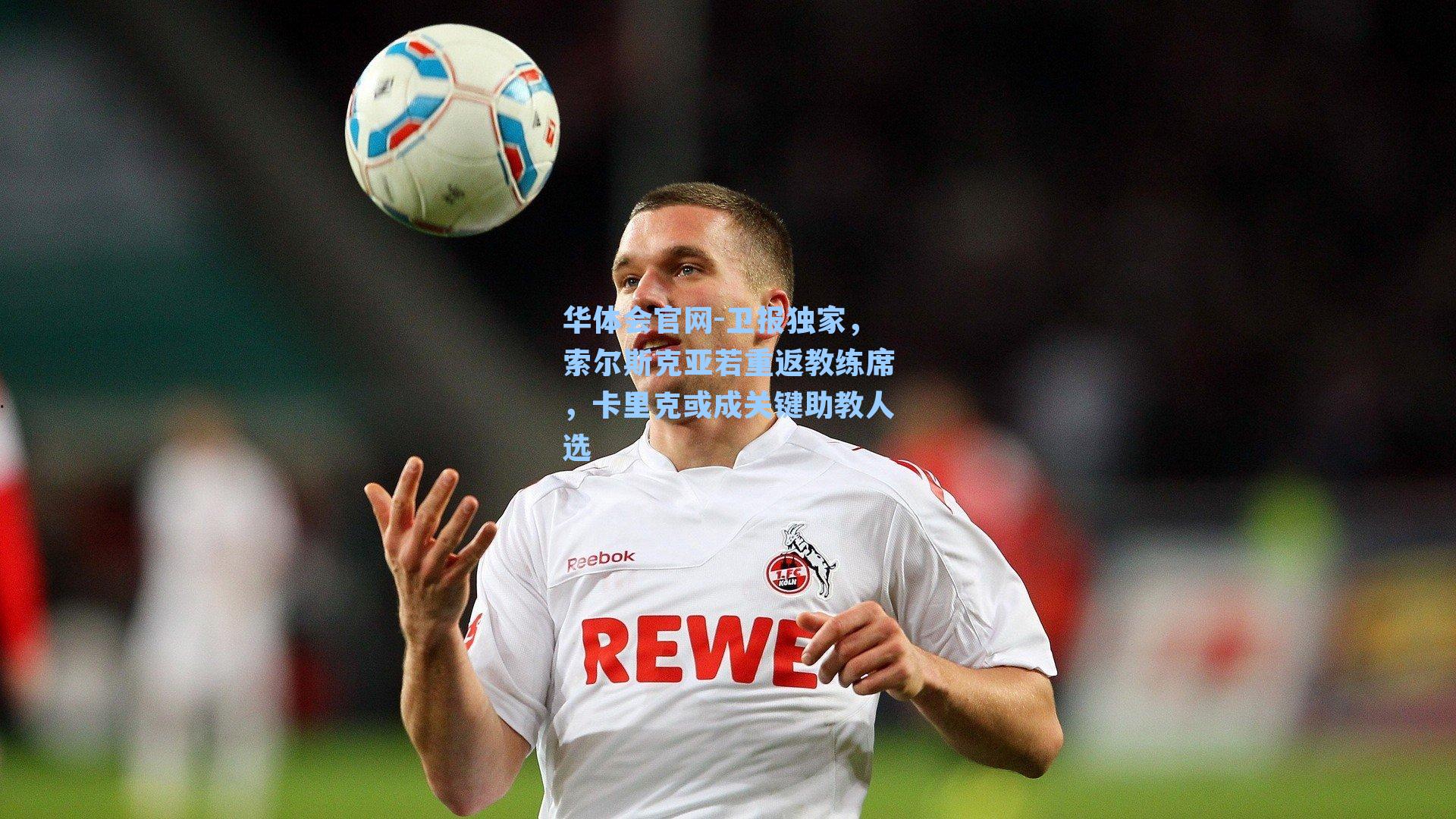卫报独家,索尔斯克亚若重返教练席,卡里克或成关键助教人选