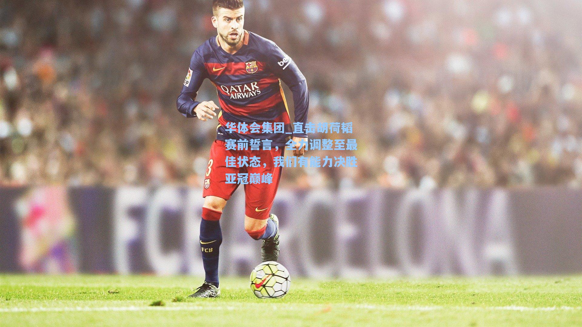 直击胡荷韬赛前誓言，全力调整至最佳状态，我们有能力决胜亚冠巅峰