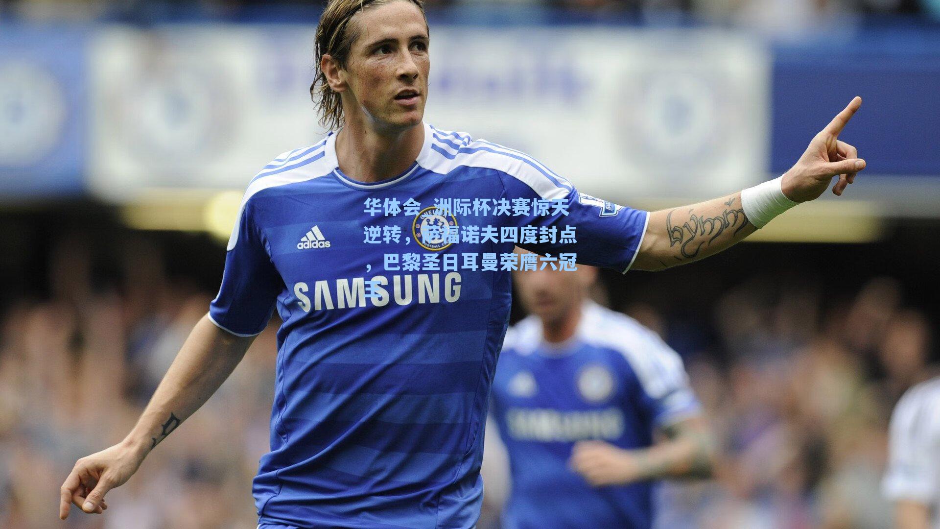 洲际杯决赛惊天逆转，萨福诺夫四度封点，巴黎圣日耳曼荣膺六冠王